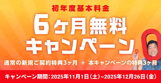 初年度基本料金6ヶ月無料キャンペーン! 通常の新規ご契約特典3ヶ月＋本キャンペーンの特典3ヶ月 キャンペーン期間2025年11月1日(土)〜2025年12月26日(金)