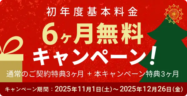 初年度基本料金6ヶ月無料キャンペーン! 通常の新規のご契約特典3ヶ月＋本キャンペーンの特典3ヶ月 キャンペーン期間2025年11月1日(土)〜2025年12月26日(金) 今すぐ申し込む