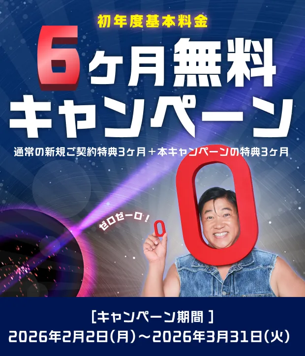 初年度基本料金6ヶ月無料キャンペーン 通常の新規ご契約特典3ヶ月＋本キャンペーンの特典3ヶ月 キャンペーン期間2026年2月2日(月)〜2026年3月31日(火)
