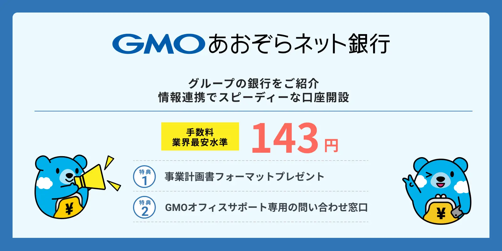 GMOあおぞらネット銀行 グループの銀行をご紹介 情報連携でスピーディーな口座開設 手数料業界最安水準143円 特典1、事業計画書フォーマットプレゼント 特典2、GMOオフィスサポート専用の問い合わせ窓口