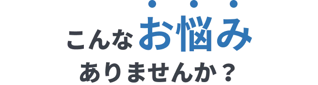 こんなお悩みありませんか？